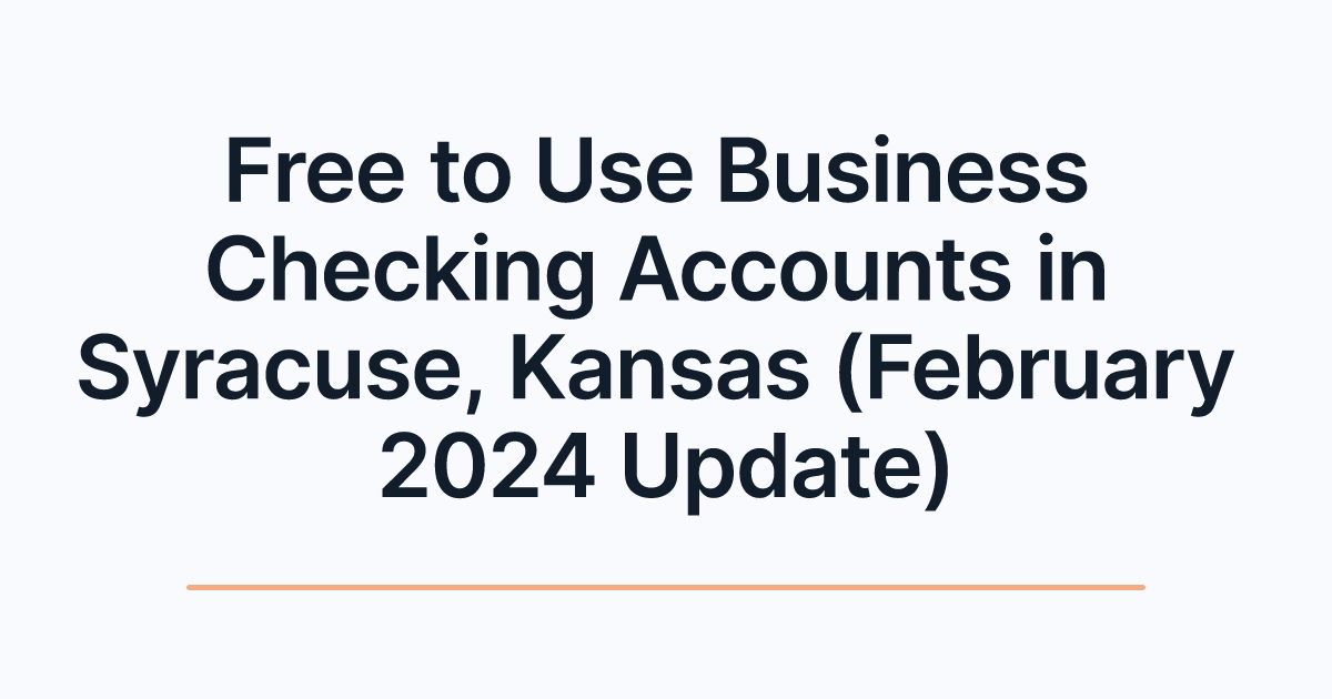 Free to Use Business Checking Accounts in Syracuse, Kansas (February 2024 Update)